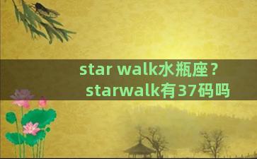 star walk水瓶座？starwalk有37码吗